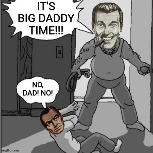 IT'S BIG DADDY TIME!!! NO, DAD! NO! | made w/ Imgflip meme maker