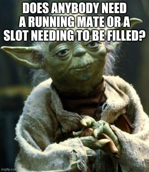 Star Wars Yoda Meme | DOES ANYBODY NEED A RUNNING MATE OR A SLOT NEEDING TO BE FILLED? | image tagged in memes,star wars yoda | made w/ Imgflip meme maker