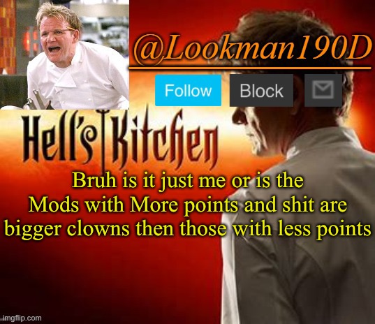 Lookman190D Hell’s Kitchen announcement template by Uno_Official | Bruh is it just me or is the Mods with More points and shit are bigger clowns then those with less points | image tagged in lookman190d hell s kitchen announcement template by uno_official | made w/ Imgflip meme maker