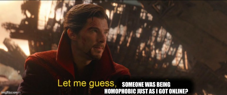 Dr Strange let me guess 2 | SOMEONE WAS BEING HOMOPHOBIC JUST AS I GOT ONLINE? | image tagged in dr strange let me guess 2 | made w/ Imgflip meme maker