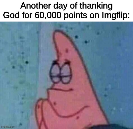 I hit 60,000 points yay! | Another day of thanking God for 60,000 points on Imgflip: | image tagged in praying patrick | made w/ Imgflip meme maker