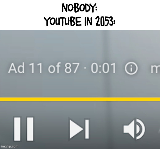 YT | NOBODY:
YOUTUBE IN 2053: | image tagged in fun,youtube,ads | made w/ Imgflip meme maker