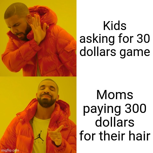 Drake Hotline Bling | Kids asking for 30 dollars game; Moms paying 300 dollars for their hair | image tagged in memes,drake hotline bling | made w/ Imgflip meme maker