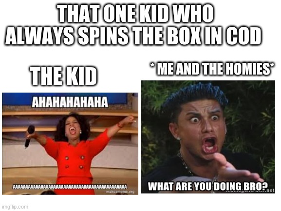 the one kid that hogs the box | THAT ONE KID WHO ALWAYS SPINS THE BOX IN COD; * ME AND THE HOMIES*; THE KID | image tagged in cod | made w/ Imgflip meme maker