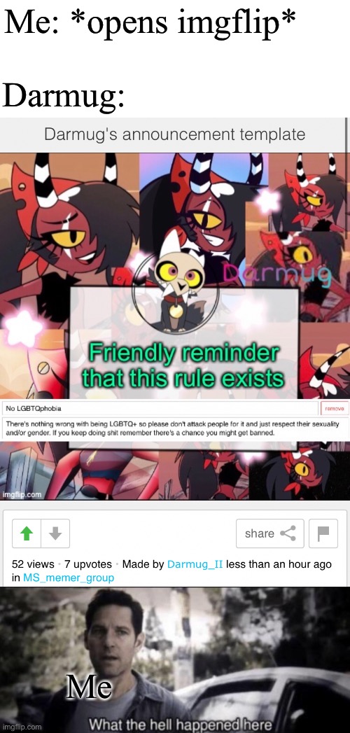 First thing I saw when I came online | Darmug:; Me: *opens imgflip*; Me | image tagged in what the hell happened here | made w/ Imgflip meme maker