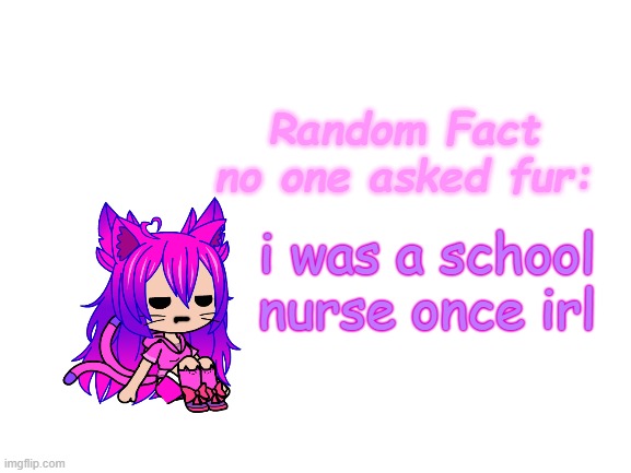 yes and i was always like to the badly injured kids, "BITCH, PLEASE TAKE THE ICE" | i was a school nurse once irl | image tagged in random fact idea totally not stolen from carlos | made w/ Imgflip meme maker