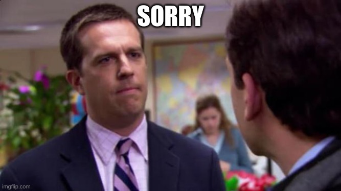Sorry I annoyed you | SORRY | image tagged in sorry i annoyed you | made w/ Imgflip meme maker