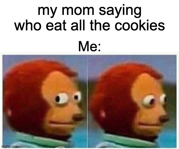 when ur sneaky | my mom saying who eat all the cookies; Me: | image tagged in memes,monkey puppet | made w/ Imgflip meme maker