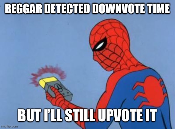 spiderman detector | BEGGAR DETECTED DOWNVOTE TIME BUT I’LL STILL UPVOTE IT | image tagged in spiderman detector | made w/ Imgflip meme maker