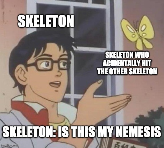mc skeleton belike | SKELETON; SKELETON WHO ACIDENTALLY HIT THE OTHER SKELETON; SKELETON: IS THIS MY NEMESIS | image tagged in memes,is this a pigeon | made w/ Imgflip meme maker