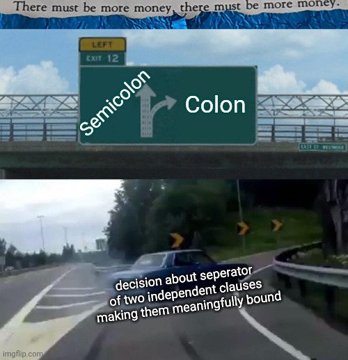 #0007 |  Semicolon; Colon; decision about seperator 
of two independent clauses 
making them meaningfully bound | image tagged in tmbmm,memes,left exit 12 off ramp | made w/ Imgflip meme maker