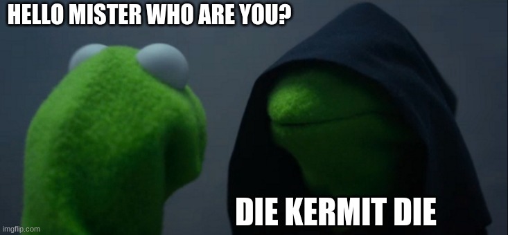 Evil Kermit | HELLO MISTER WHO ARE YOU? DIE KERMIT DIE | image tagged in memes,evil kermit | made w/ Imgflip meme maker