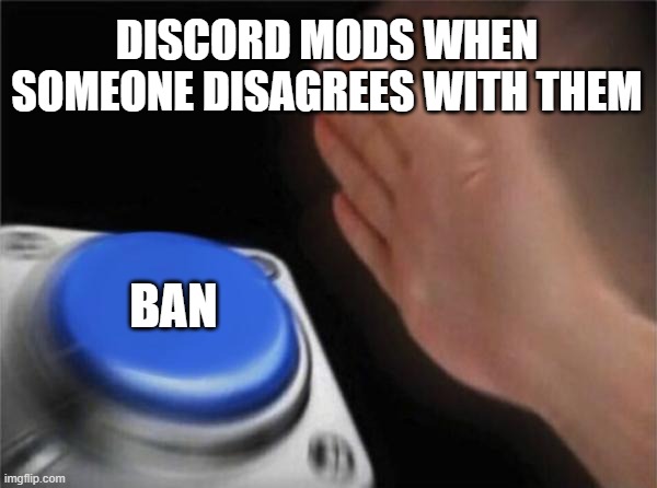 Blank Nut Button Meme | DISCORD MODS WHEN SOMEONE DISAGREES WITH THEM; BAN | image tagged in memes,blank nut button | made w/ Imgflip meme maker