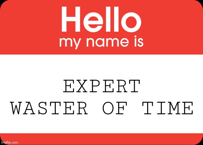 Hello, my name is Expert Waster of Time.Oh, the interview's over?Already?!? | EXPERT
WASTER OF TIME | image tagged in hello my name is,wasting time,expert | made w/ Imgflip meme maker