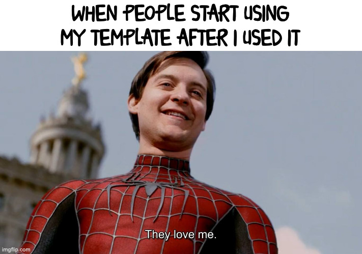 me am popular | WHEN PEOPLE START USING MY TEMPLATE AFTER I USED IT | image tagged in they love me | made w/ Imgflip meme maker
