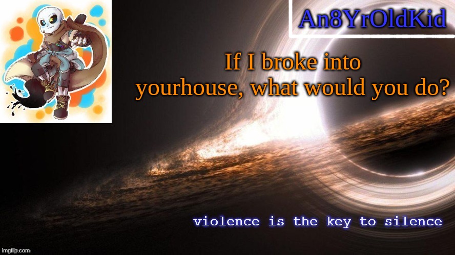 gonna try to start a trend cuz why not | If I broke into yourhouse, what would you do? | image tagged in an8yroldkid announcement template v2 | made w/ Imgflip meme maker