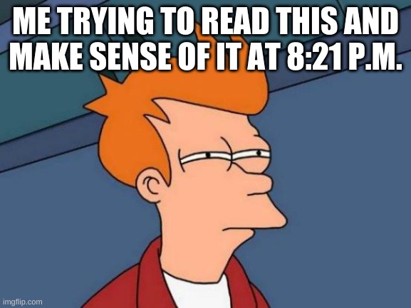 Futurama Fry Meme | ME TRYING TO READ THIS AND MAKE SENSE OF IT AT 8:21 P.M. | image tagged in memes,futurama fry | made w/ Imgflip meme maker