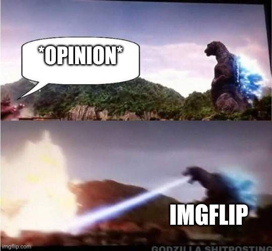 Godzilla Hates X | *OPINION*; IMGFLIP | image tagged in godzilla hates x | made w/ Imgflip meme maker