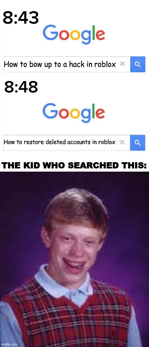 Poor dude. . . . . . | How to bow up to a hack in roblox; How to restore deleted accounts in roblox; THE KID WHO SEARCHED THIS: | image tagged in google before after | made w/ Imgflip meme maker