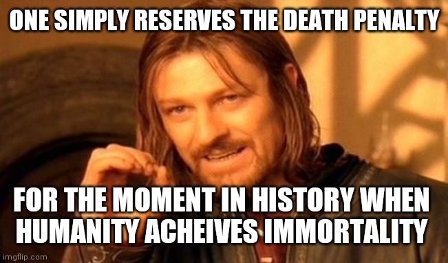 One Does Not Simply Meme | ONE SIMPLY RESERVES THE DEATH PENALTY FOR THE MOMENT IN HISTORY WHEN 
HUMANITY ACHEIVES IMMORTALITY | image tagged in memes,one does not simply | made w/ Imgflip meme maker