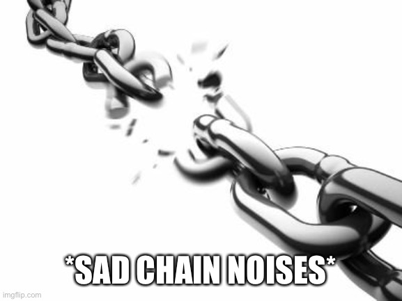 Broken Chains  | *SAD CHAIN NOISES* | image tagged in broken chains | made w/ Imgflip meme maker