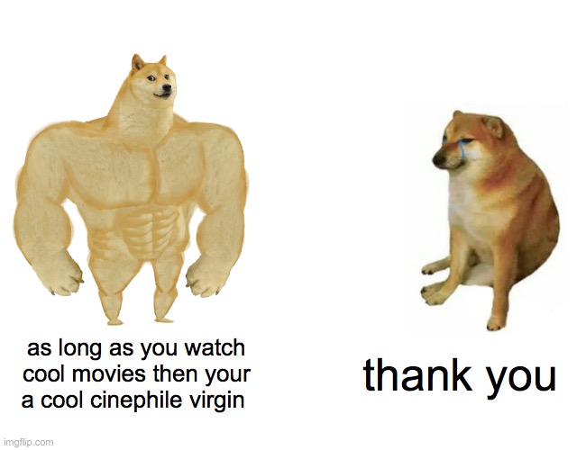 Buff Doge vs. Cheems Meme | as long as you watch cool movies then your a cool cinephile virgin; thank you | image tagged in memes,buff doge vs cheems | made w/ Imgflip meme maker