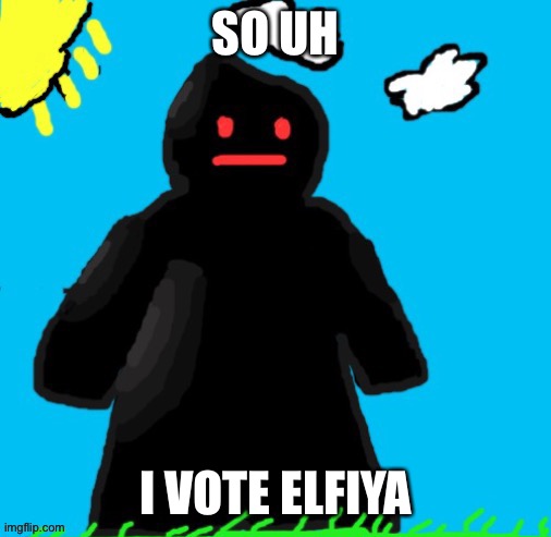 Just funni man |  SO UH; I VOTE ELFIYA | image tagged in just funni man | made w/ Imgflip meme maker