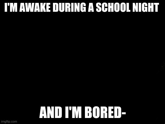 -bOrEd sIgH- | I'M AWAKE DURING A SCHOOL NIGHT; AND I'M BORED- | image tagged in memes,disaster girl | made w/ Imgflip meme maker