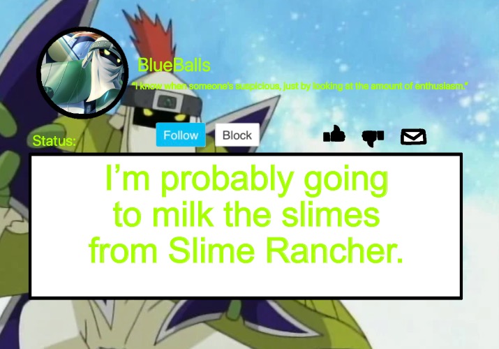 Shurimon Template | I’m probably going to milk the slimes from Slime Rancher. | image tagged in shurimon template | made w/ Imgflip meme maker