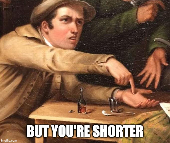 Angry Man pointing at hand | BUT YOU'RE SHORTER | image tagged in angry man pointing at hand | made w/ Imgflip meme maker