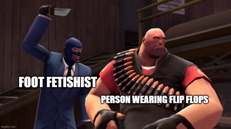 bruh moment | FOOT FETISHIST; PERSON WEARING FLIP FLOPS | image tagged in tf2 heavy,tf2 spy,feet,backstabber | made w/ Imgflip meme maker