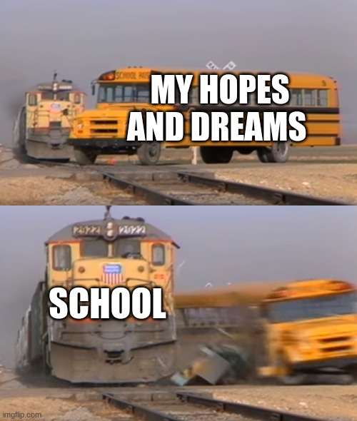 School |  MY HOPES AND DREAMS; SCHOOL | image tagged in a train hitting a school bus | made w/ Imgflip meme maker