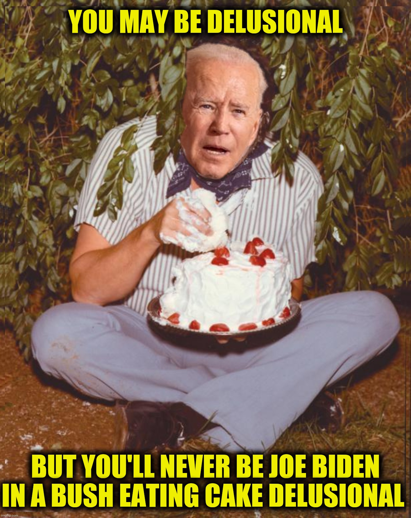 I was told there would be ice cream | YOU MAY BE DELUSIONAL; BUT YOU'LL NEVER BE JOE BIDEN IN A BUSH EATING CAKE DELUSIONAL | image tagged in bad photoshop,joe biden,johnny cash,delusional | made w/ Imgflip meme maker