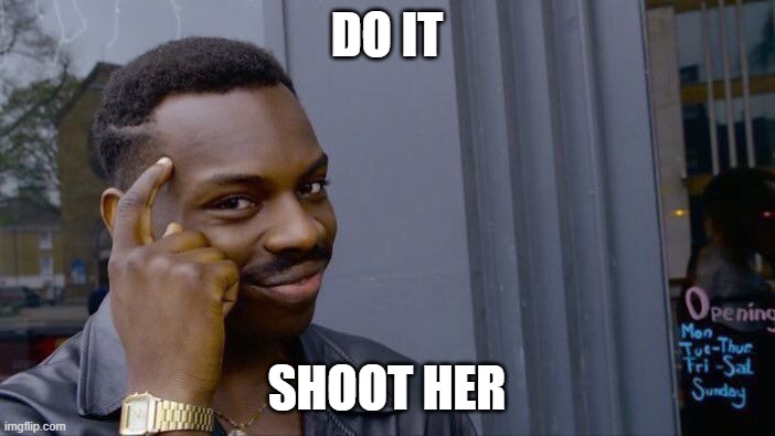 DO IT SHOOT HER | image tagged in memes,roll safe think about it | made w/ Imgflip meme maker