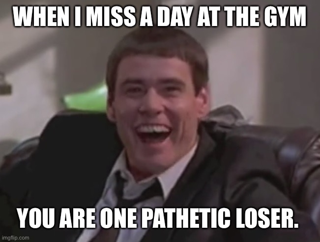Lloyd | WHEN I MISS A DAY AT THE GYM; YOU ARE ONE PATHETIC LOSER. | image tagged in one pathetic loser | made w/ Imgflip meme maker