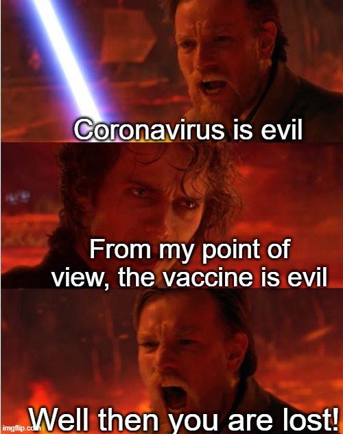 Anikaren | Coronavirus is evil; From my point of view, the vaccine is evil; Well then you are lost! | image tagged in lost anakin | made w/ Imgflip meme maker