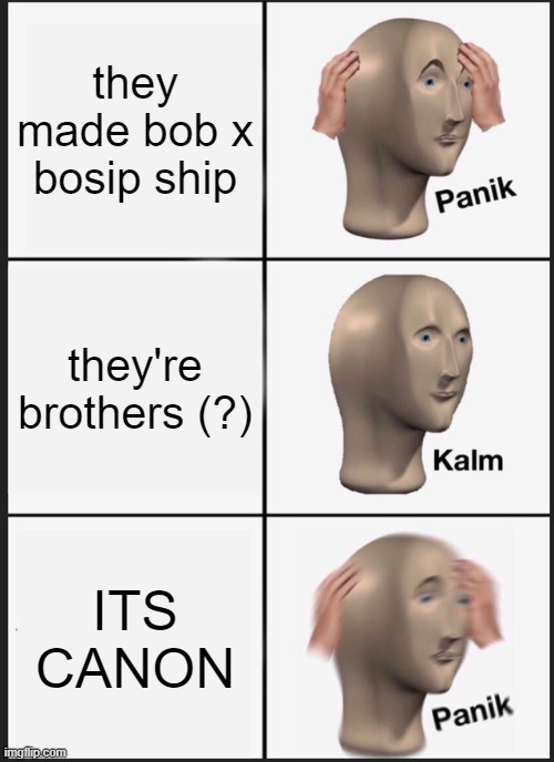 Panik Kalm Panik Meme | they made bob x bosip ship they're brothers (?) ITS CANON | image tagged in memes,panik kalm panik | made w/ Imgflip meme maker