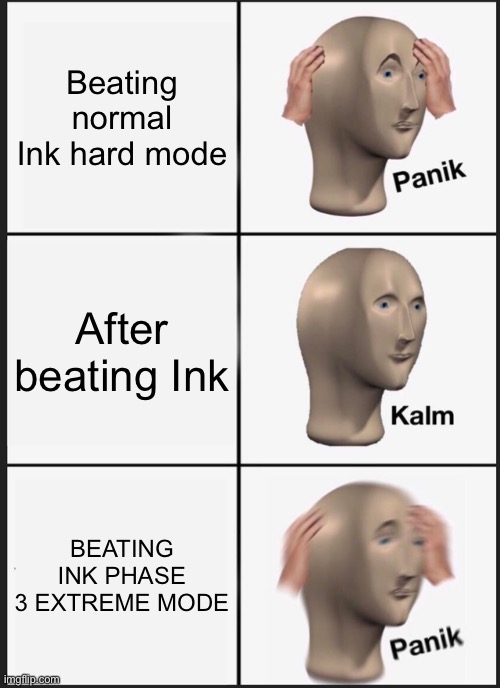 Panik Kalm Panik Meme | Beating normal Ink hard mode After beating Ink BEATING INK PHASE 3 EXTREME MODE | image tagged in memes,panik kalm panik | made w/ Imgflip meme maker