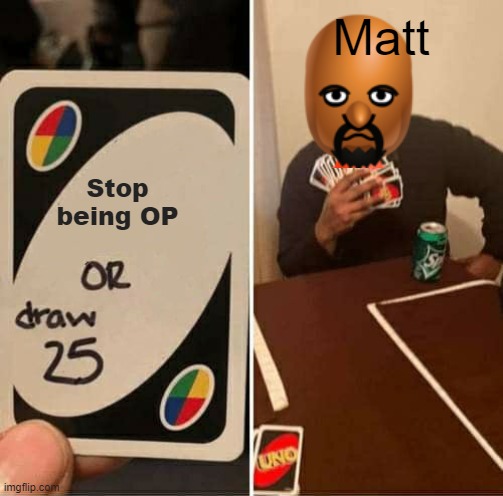 UNO Draw 25 Cards | Matt; Stop being OP | image tagged in memes,uno draw 25 cards | made w/ Imgflip meme maker