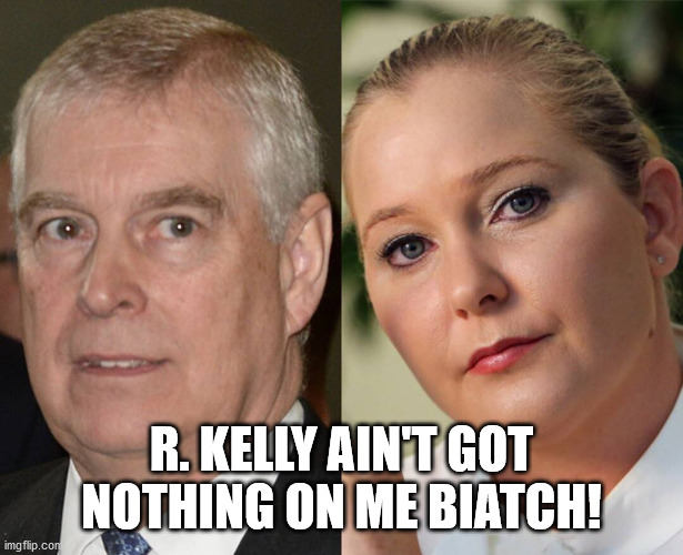 Prince Andrew's Pride | R. KELLY AIN'T GOT NOTHING ON ME BIATCH! | image tagged in prince andrew,virginia roberts,jeffrey epstein's butt buddy,jeffrey epstein's fanboy | made w/ Imgflip meme maker