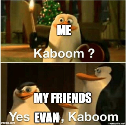 Kaboom? Yes Rico, Kaboom. | ME MY FRIENDS EVAN | image tagged in kaboom yes rico kaboom | made w/ Imgflip meme maker