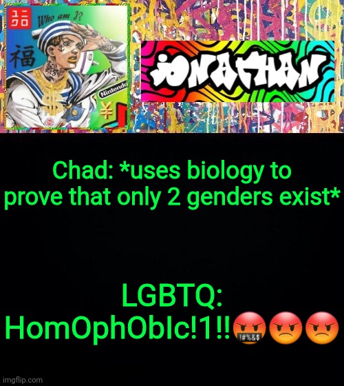 Chad: *uses biology to prove that only 2 genders exist*; LGBTQ: HomOphObIc!1!!🤬😡😡 | image tagged in jonathan's good vibes | made w/ Imgflip meme maker