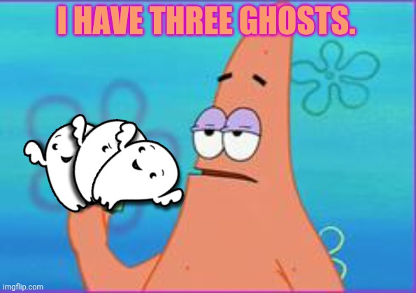 Patrick gets ready for spooktober | I HAVE THREE GHOSTS. | image tagged in patrick star three dollars,spooktober,patrick star,halloween is coming,ghosts | made w/ Imgflip meme maker