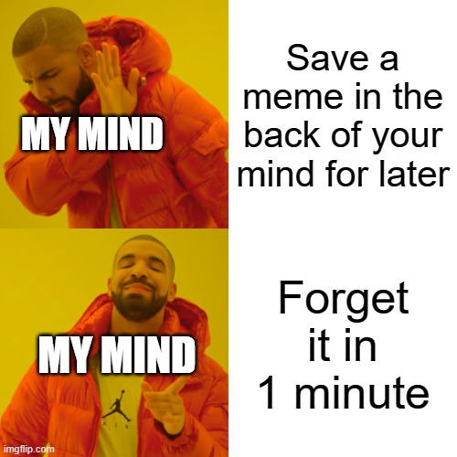 Drake Hotline Bling | Save a meme in the back of your mind for later; MY MIND; Forget it in 1 minute; MY MIND | image tagged in memes,drake hotline bling | made w/ Imgflip meme maker