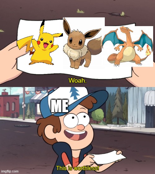 what I away think of pokemon | ME | image tagged in this is worthless,pokemon | made w/ Imgflip meme maker
