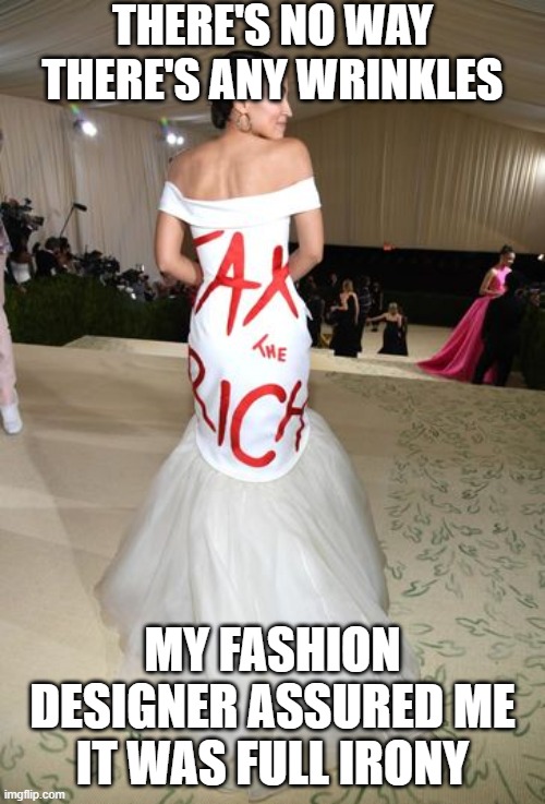 AOC and statement dress | THERE'S NO WAY THERE'S ANY WRINKLES; MY FASHION DESIGNER ASSURED ME IT WAS FULL IRONY | image tagged in aoc and statement dress | made w/ Imgflip meme maker