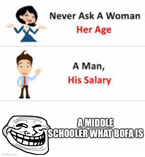 Never ask a woman her age | A MIDDLE SCHOOLER WHAT BOFA IS | image tagged in never ask a woman her age,memes,bofa,deez nuts,funny | made w/ Imgflip meme maker