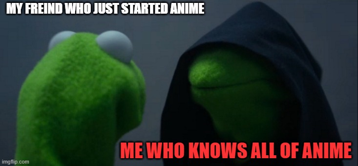 Evil Kermit | MY FREIND WHO JUST STARTED ANIME; ME WHO KNOWS ALL OF ANIME | image tagged in memes,evil kermit | made w/ Imgflip meme maker