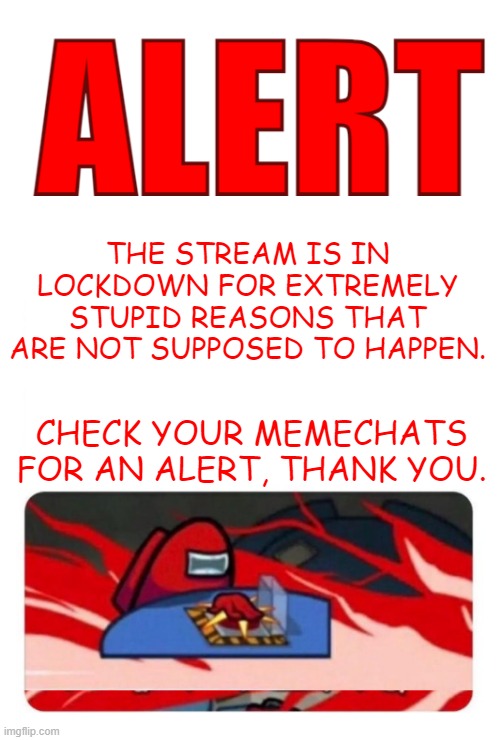 MOD NOTE: DO NOT APPROVE ANY FLAGS, DISSAPROVE ALL OF THEM. | THE STREAM IS IN LOCKDOWN FOR EXTREMELY STUPID REASONS THAT ARE NOT SUPPOSED TO HAPPEN. CHECK YOUR MEMECHATS FOR AN ALERT, THANK YOU. | image tagged in alert template | made w/ Imgflip meme maker