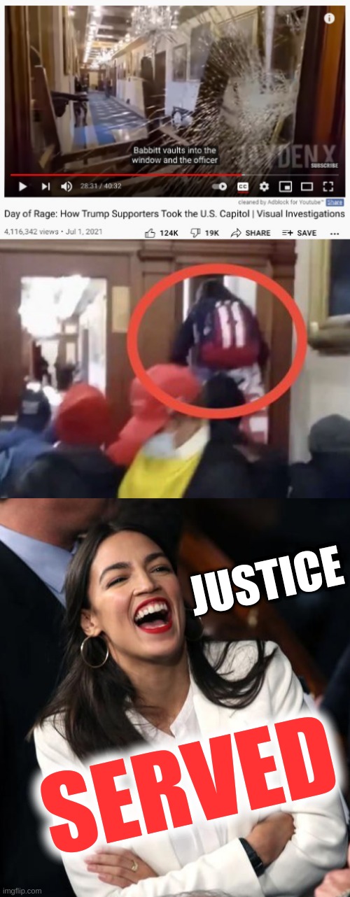 breaking AND entering! | JUSTICE; SERVED | image tagged in ashli babbitt,aoc laughing,youtube,capitol riot,conservative hypocrisy,donald trump | made w/ Imgflip meme maker